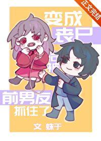 变成丧尸后被前男友抓住了 晋江