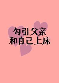 勾引父亲和自己上床(父女H)免费在线阅