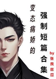 变态病娇的强制短篇合集肉肉