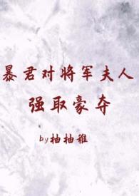 暴君对将军夫人强取豪夺(1v2 臣妻 h)-柚柚稚