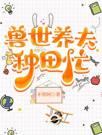 兽世种田忙兽夫撩不停全本免费阅读