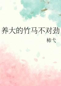 养大的竹马不对劲by柿弋全文免费阅读