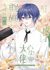 小可怜被迫联姻后成了大佬心尖宠百度