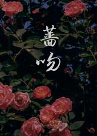 蔷吻(高干 1v1)最新章节-蔷吻(高干 1v1)