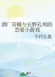 酒厂劳模与长野孔明的恋爱小游戏 千代小真百度