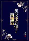 离婚后前夫他后悔了番外
