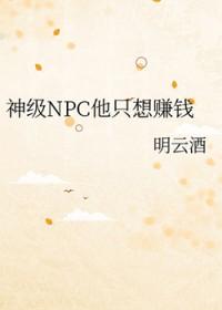 神级NPC他只想赚钱作者明云酒