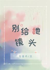 别给她镜头 by在言外