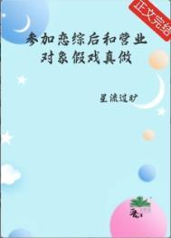 参加恋综后和营业对象假戏真做了星流过旷笔趣阁