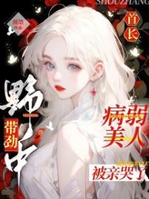 病弱美人被亲哭了完整版在线免费阅读_