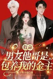 救命男友他哥是包养我的金主by干炸平菇TXT