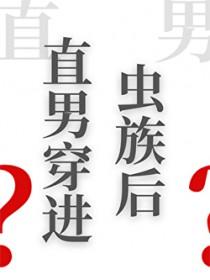 直男穿进虫族后小别枝全文免费阅读