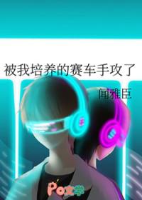 被我培养的赛车手攻了作者闻雅臣