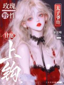 玫瑰野性太子爷他甘愿上钩短剧全集