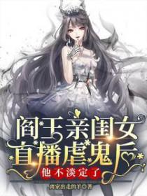 阎王亲闺女直播虐鬼后他不淡定了作者离家出走的羊
