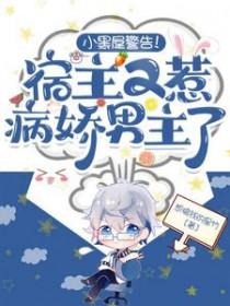 小黑屋警告!宿主又惹病娇男主了正版