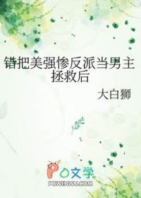 错把美强惨反派当男主拯救后 作者大白狮